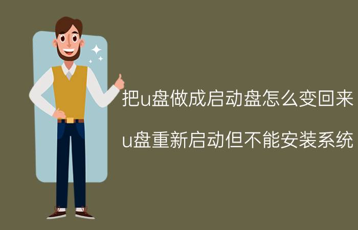 把u盘做成启动盘怎么变回来 u盘重新启动但不能安装系统？